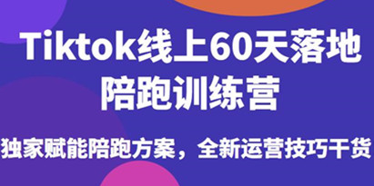 Tiktok线上60天落地陪跑训练营，独家赋能陪跑方案，全新运营技巧干货