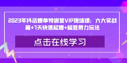 2023年抖店爆单特训营教程：六大实战篇+7天快速起爆+标签暴力玩法