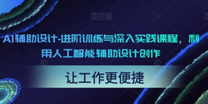 AI辅助设计-进阶训练与深入实践课程，利用人工智能辅助设计创作