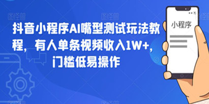 抖音小程序AI嘴型测试玩法教程，有人单条视频收入1W+，门槛低易操作