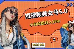 短视频美女号5.0，小白轻松月入10w（教程+素材）