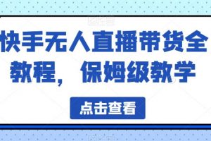 快手无人直播带货全教程，保姆级教学