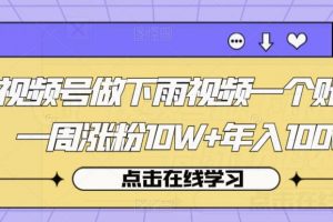 视频号做下雨视频一个账号一周涨粉10W+年入100w