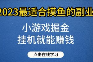小游戏掘金项目，2023最适合摸鱼的副业，挂机就能赚钱，一个号一天赚个30-50