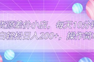 无货源差价小店，每天10分钟小白轻松日入200+，操作简单