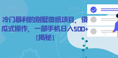 揭秘冷门暴利的别墅图纸项目，傻瓜式操作，一部手机日入500+