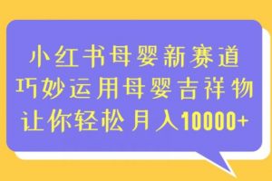 小红书母婴新赛道，巧妙运用母婴吉祥物，让你轻松月入10000+