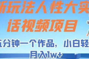 新玩法人性大实话视频项目，五分钟一个作品，小白轻松月入1w+