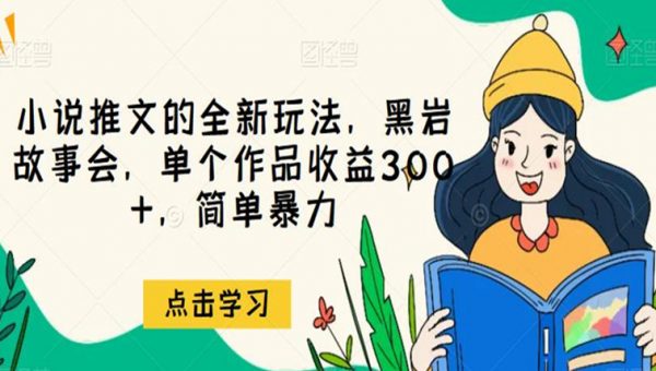 小说推文的全新玩法，黑岩故事会，单个作品收益300+，简单暴力