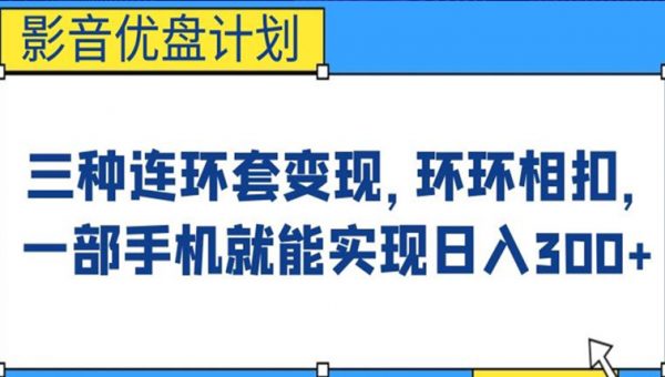 影音优盘计划，三种连环套变现方式，环环相扣，一部手机就能实现日入300+