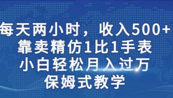 两小时，收入500+，靠卖精仿1比1手表，小白轻松月入过万！保姆式教学