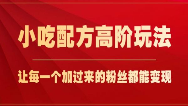 小吃配方高阶玩法，每个加过来的粉丝都能变现，一部手机轻松月入1w+