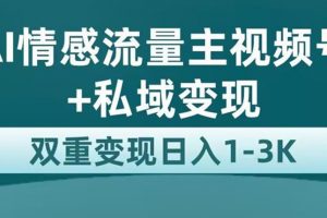 全新AI情感流量主视频号+私域变现，日入1-3K，平台巨大流量扶持