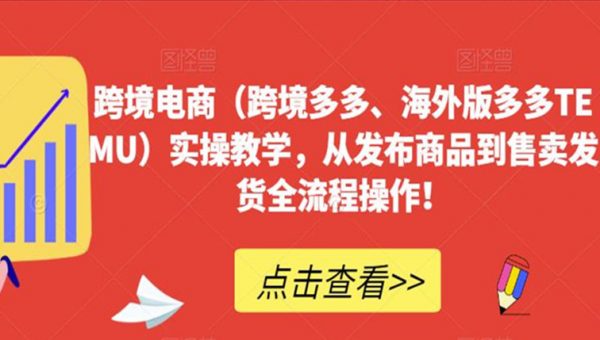跨境电商（跨境多多、海外版多多TEMU）实操教学，从发布商品到售卖发货全流程操作！