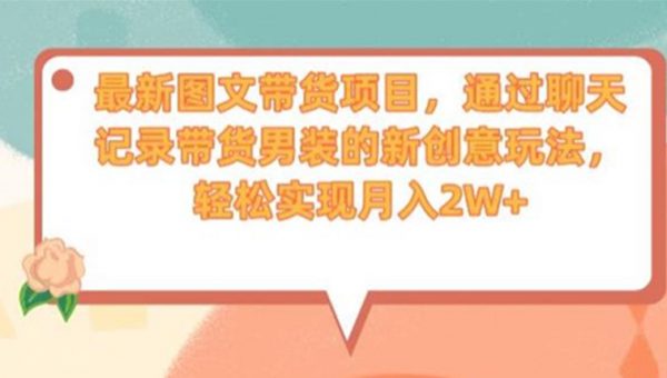 最新图文带货项目，通过聊天记录带货男装的新创意玩法，轻松实现月入2W+