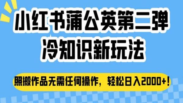 小红书蒲公英第二弹冷知识新玩法，照搬作品无需任何操作，轻松日入2000+