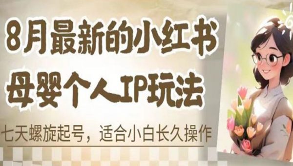 最新的小红书母婴个人IP玩法，七天螺旋起号，适合小白长久操作(附带全部教程)