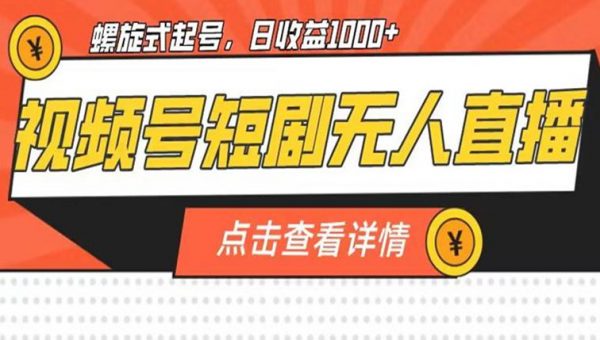 视频号短剧无人直播，螺旋起号，单号日收益1000+