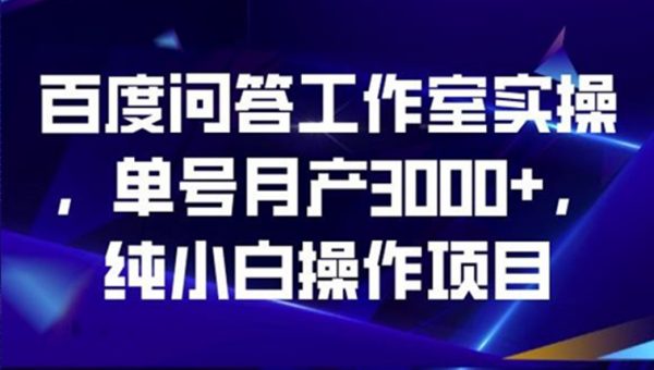 百度问答工作室实操，单号月产3000+，纯小白操作项目
