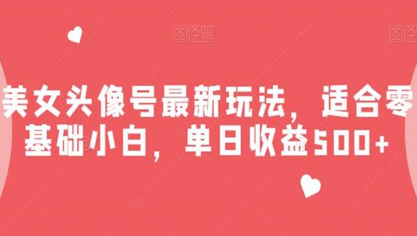 美女头像号最新玩法，适合零基础小白，单日收益500+