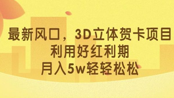 最新风口，3D立体贺卡项目，利用好红利期，月入5w轻轻松松