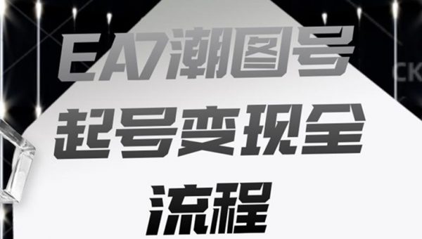 EA7潮图号起号变现全流程，快速起号飞速涨粉