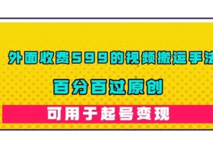 外面收费599的视频搬运手法，百分百过原创，可用起号变现