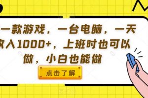 用一款游戏，一台电脑，一天收入1000+，上班时也可以做，小白也能做