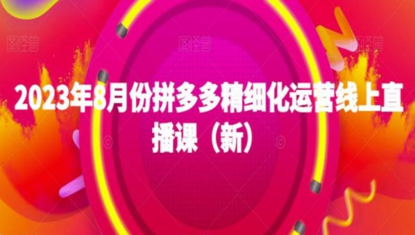2023年8月份拼多多精细化运营线上直播课