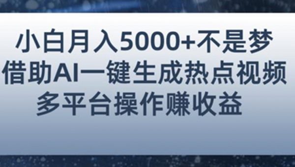 利用AI智能生成热点视频，全网多平台赚钱攻略，小白也能轻松月赚5000+