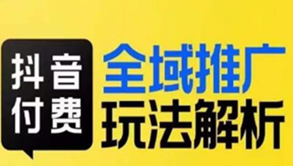 抖音付费全域推广玩法解析，抓住平台红利，小付费撬动大流量