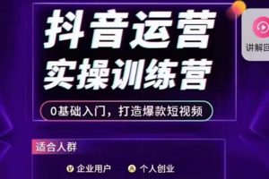 抖音运营实操训练营，0基础入门，打造爆款短视频