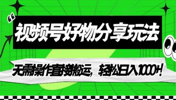 视频号好物分享玩法，无需操作直接搬运，轻松日入1000+