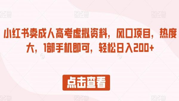 小红书卖成人高考虚拟资料，风口项目，热度大，1部手机即可，轻松日入200+