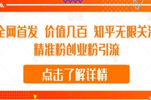 全网首发 价值几百 知乎无限关注精准粉创业粉引流