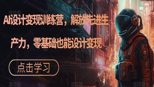 AI设计变现训练营，解放先进生产力，零基础也能设计变现
