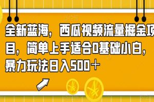 新蓝海，西瓜视频流量掘金项目，简单上手适合0基础小白，暴力玩法日入500＋