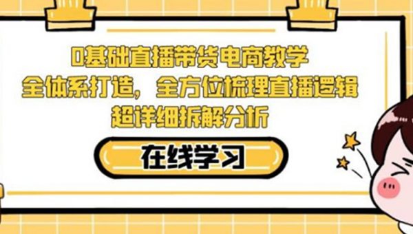 零基础直播带货电商教学，全方位梳理直播逻辑，超详细拆解分析