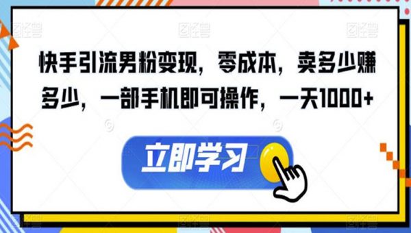 快手引流男粉变现，零成本，卖多少赚多少，一部手机即可操作，一天1000+