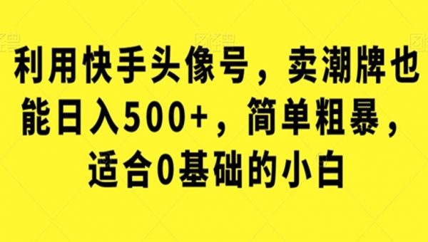 利用快手头像号，卖潮牌也能日入500+，简单粗暴，适合0基础的小白