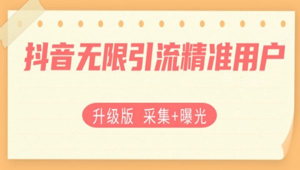 升级版抖音无限引流精准用户【采集+曝光】