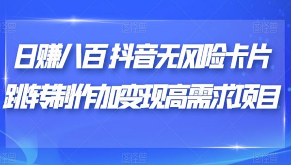 日赚八百抖音无风险卡片跳转制作加变现高需求项目
