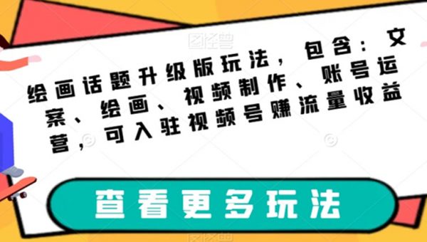 绘画话题升级版玩法，包含：文案、绘画、视频制作、账号运营，可入驻视频号赚流量收益