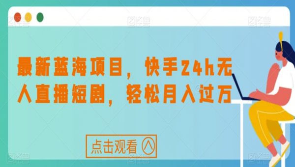 最新蓝海项目，快手24h无人直播短剧，轻松月入过万