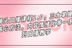镜头口播课程2.0，三大掌握核心方法，内容情绪化等一系列口播教学