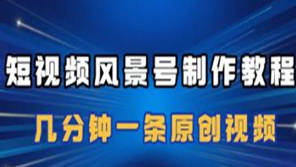 《短视频风景号制作教程》几分钟一条原创视频