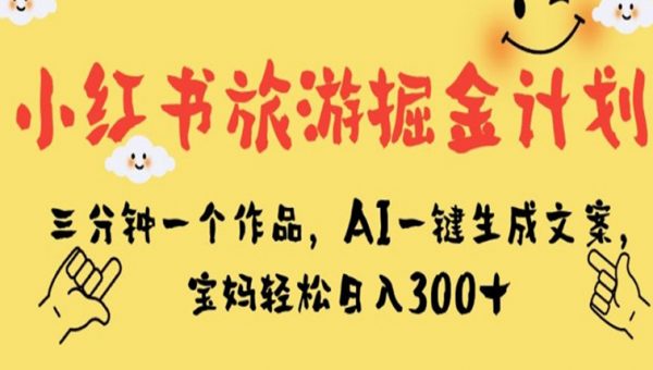 小红书旅游掘金计划，三分钟一个作品，AI一键生成文案，宝妈轻松日入300+