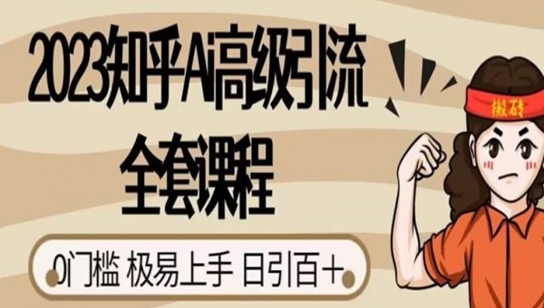 2023知乎Ai高级引流全套课程，0门槛极易上手，日引100+