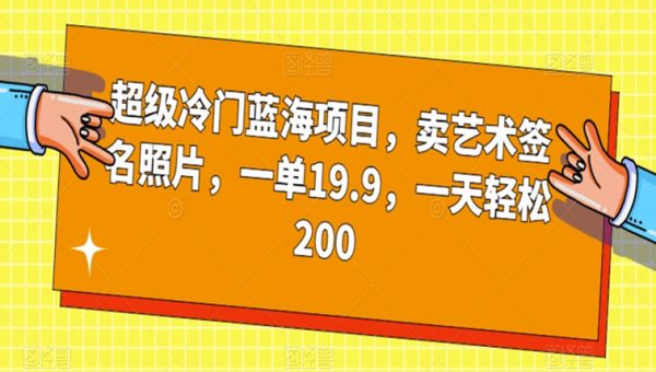 超级冷门蓝海项目，卖艺术签名照片，一单19.9，一天轻松200