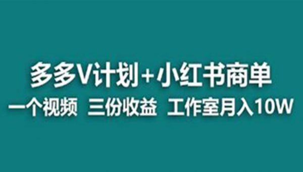 蓝海项目《多多v计划+小红书商单》一个视频三份收益 工作室月入10w打法